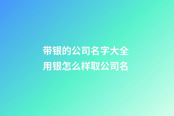 带银的公司名字大全 用银怎么样取公司名-第1张-公司起名-玄机派